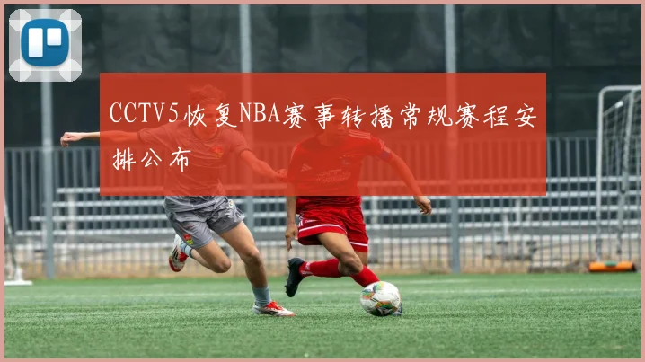 CCTV5恢复NBA赛事转播常规赛程安排公布