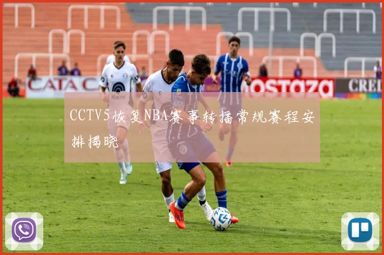 CCTV5恢复NBA赛事转播常规赛程安排揭晓