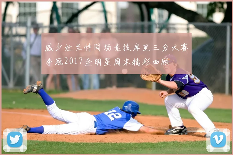 威少杜兰特同场竞技库里三分大赛夺冠2017全明星周末精彩回顾