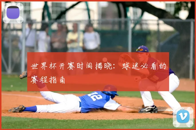 世界杯开赛时间揭晓：球迷必看的赛程指南