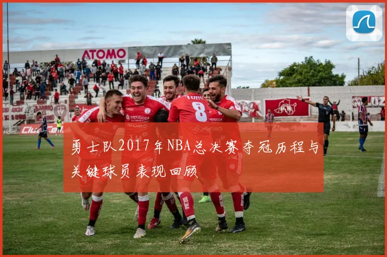 勇士队2017年NBA总决赛夺冠历程与关键球员表现回顾