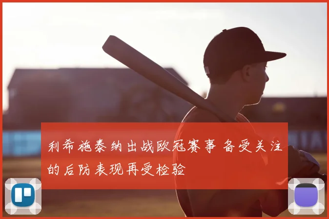 利希施泰纳出战欧冠赛事 备受关注的后防表现再受检验
