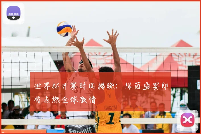 世界杯开赛时间揭晓：绿茵盛宴即将点燃全球激情