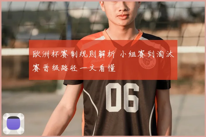 欧洲杯赛制规则解析 小组赛到淘汰赛晋级路径一文看懂