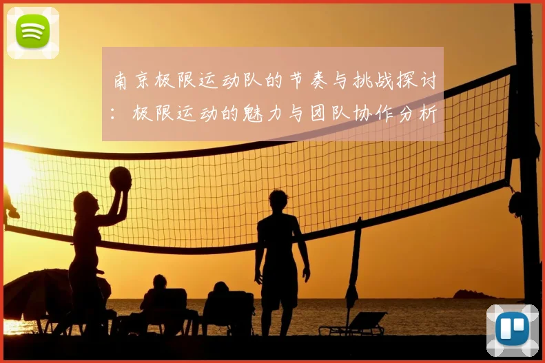 南京极限运动队的节奏与挑战探讨：极限运动的魅力与团队协作分析