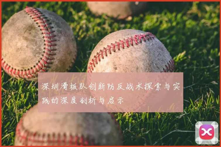 深圳滑板队创新防反战术探索与实践的深度剖析与启示