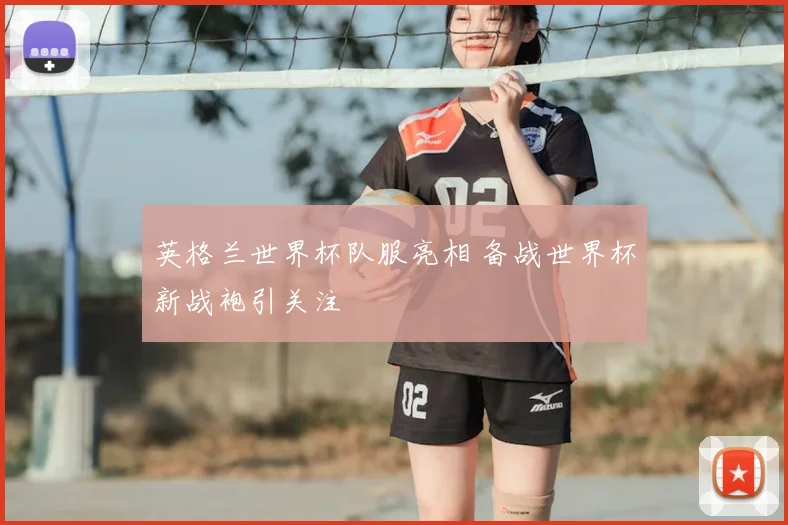 英格兰世界杯队服亮相 备战世界杯新战袍引关注