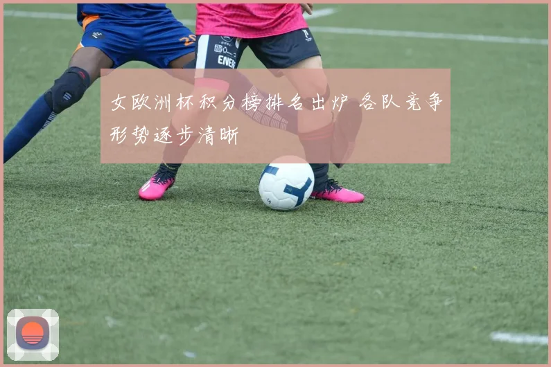 女欧洲杯积分榜排名出炉 各队竞争形势逐步清晰