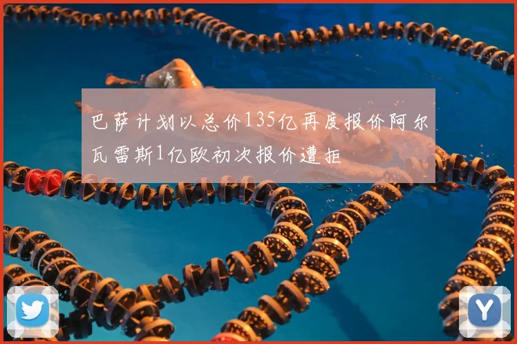巴萨计划以总价135亿再度报价阿尔瓦雷斯1亿欧初次报价遭拒