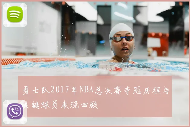 勇士队2017年NBA总决赛夺冠历程与关键球员表现回顾