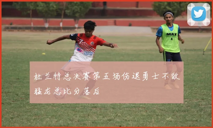 杜兰特总决赛第五场伤退勇士不敌猛龙总比分落后