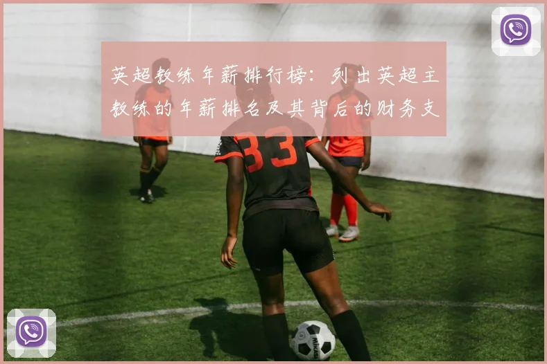 英超教练年薪排行榜：列出英超主教练的年薪排名及其背后的财务支持