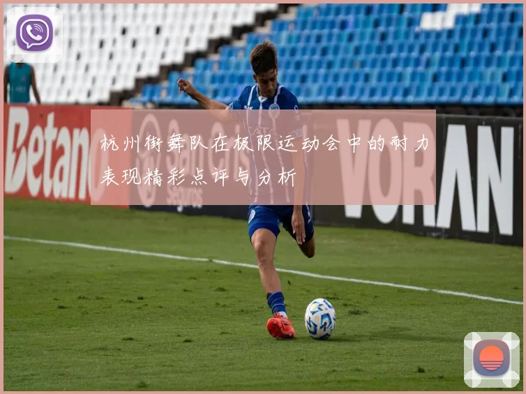 杭州街舞队在极限运动会中的耐力表现精彩点评与分析