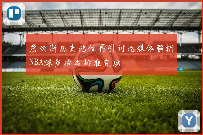 詹姆斯历史地位再引讨论媒体解析NBA球星排名标准变动