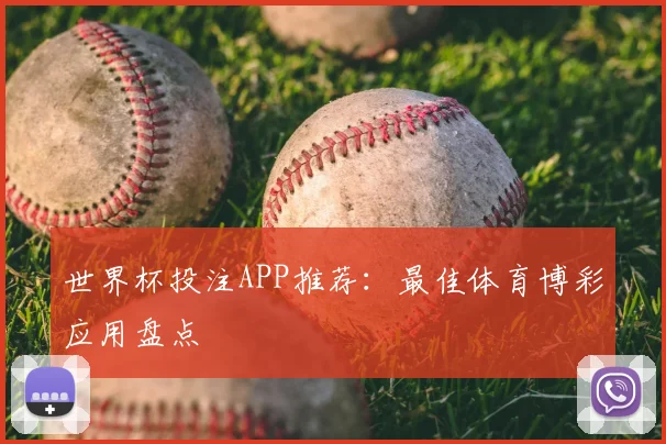 世界杯投注APP推荐：最佳体育博彩应用盘点