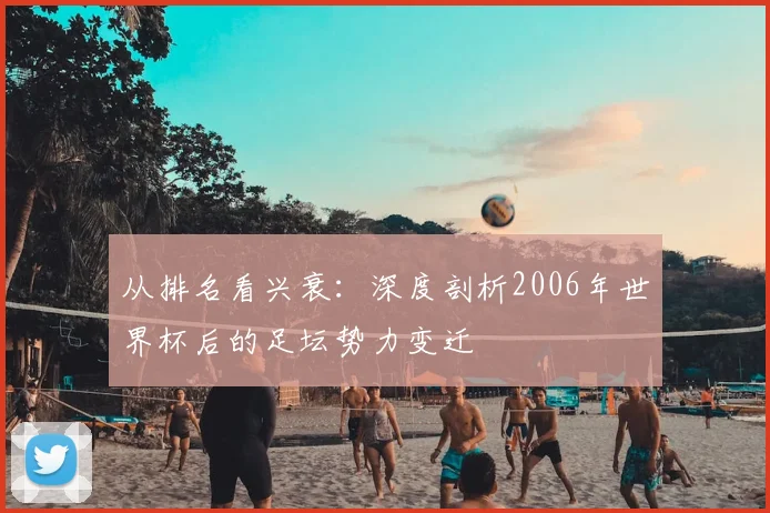 从排名看兴衰：深度剖析2006年世界杯后的足坛势力变迁