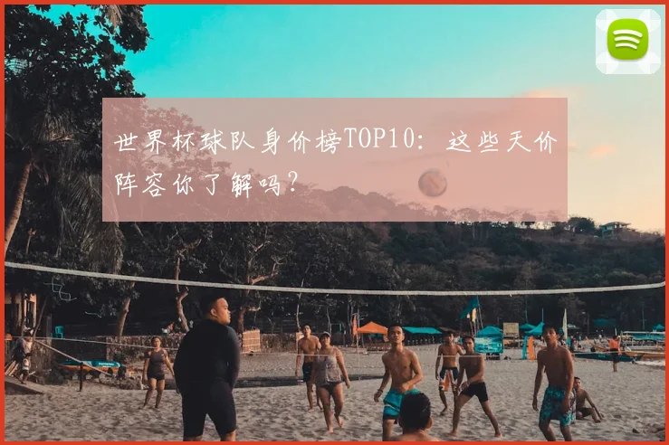 世界杯球队身价榜TOP10：这些天价阵容你了解吗？