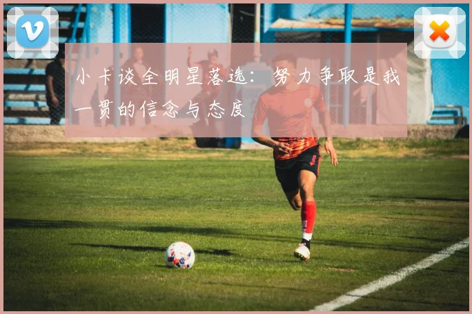 小卡谈全明星落选:努力争取是我一贯的信念与态度