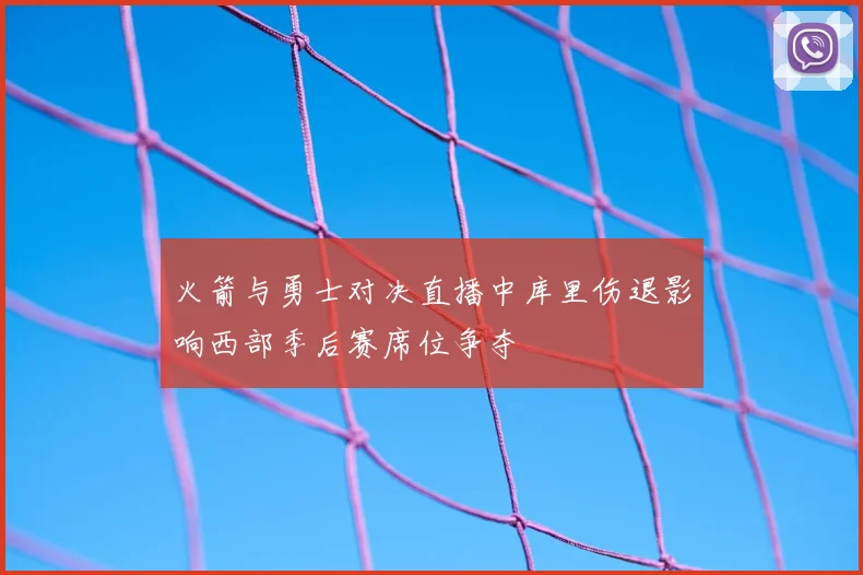 火箭与勇士对决直播中库里伤退影响西部季后赛席位争夺