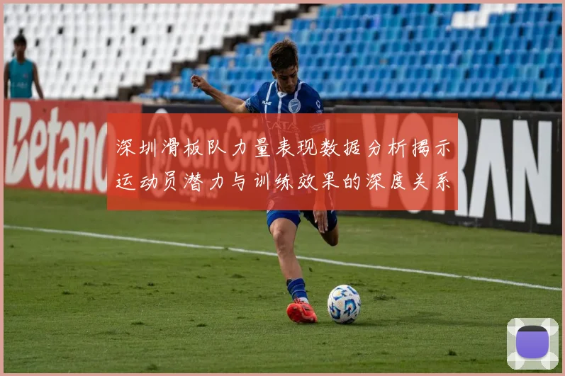 深圳滑板队力量表现数据分析揭示运动员潜力与训练效果的深度关系